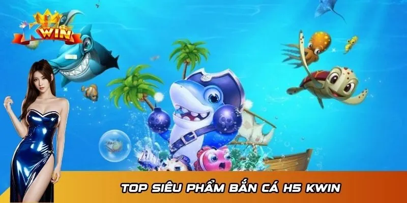 Top siêu phẩm Bắn Cá H5 Kwin